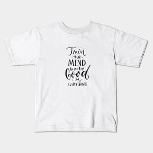 Train your mind to see the good in everything Kids T-Shirt